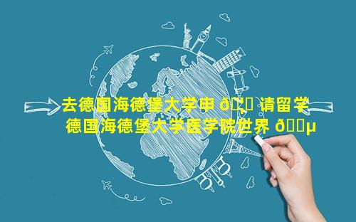 去德国海德堡大学申 🦁 请留学 德国海德堡大学医学院世界 🌵 排名